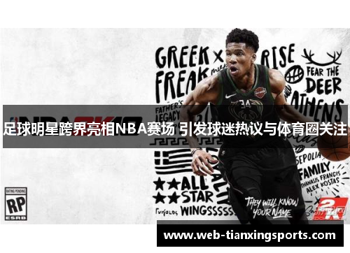 足球明星跨界亮相NBA赛场 引发球迷热议与体育圈关注