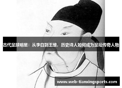 古代足球明星：从李白到王维，历史诗人如何成为足坛传奇人物