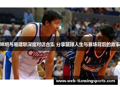 姚明与易建联深度对话合集 分享篮球人生与赛场背后的故事