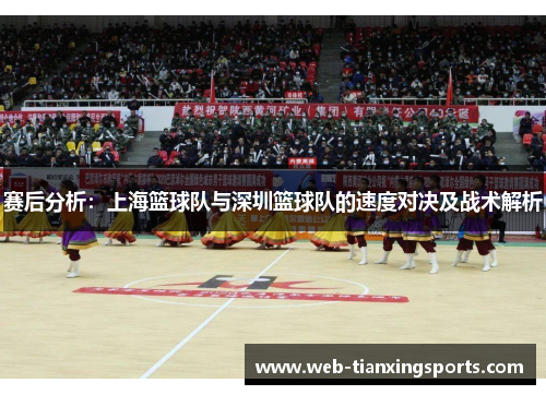 赛后分析：上海篮球队与深圳篮球队的速度对决及战术解析
