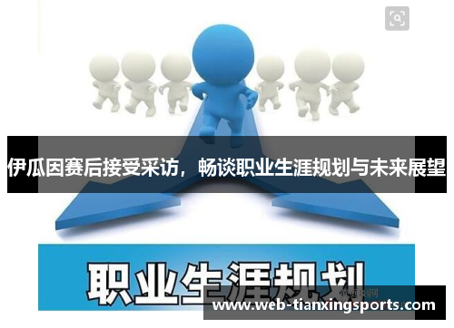 伊瓜因赛后接受采访，畅谈职业生涯规划与未来展望