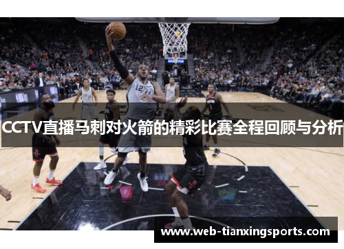 CCTV直播马刺对火箭的精彩比赛全程回顾与分析