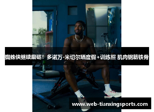 蜘蛛侠继续磨砺！多诺万-米切尔晒度假+训练照 肌肉钢筋铁骨